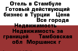 Отель в Стамбуле.  Готовый действующий бизнес в Турции › Цена ­ 197 000 000 - Все города Недвижимость » Недвижимость за границей   . Тамбовская обл.,Моршанск г.